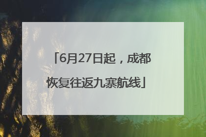 6月27日起，成都恢复往返九寨航线