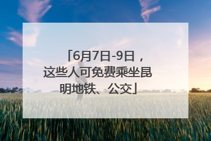 6月7日-9日，这些人可免费乘坐昆明地铁、公交