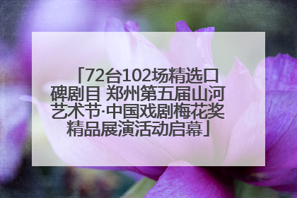 72台102场精选口碑剧目 郑州第五届山河艺术节·中国戏剧梅花奖精品展演活动启幕