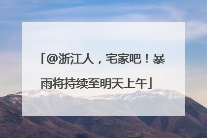 @浙江人，宅家吧！暴雨将持续至明天上午