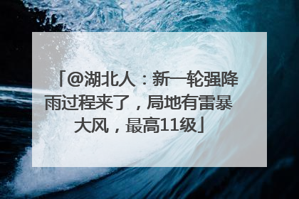 @湖北人：新一轮强降雨过程来了，局地有雷暴大风，最高11级