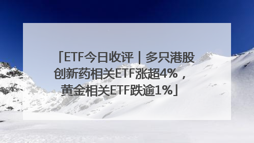 ETF今日收评｜多只港股创新药相关ETF涨超4%，黄金相关ETF跌逾1%