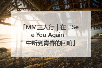 MM三人行｜在“See You Again”中听到青春的回响