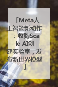 Meta人工智能新动作：收购Scale AI创建实验室，发布新世界模型