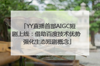 YY直播首部AIGC短剧上线：借助百度技术优势 强化生态短剧概念