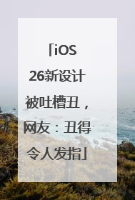 iOS 26新设计被吐槽丑，网友：丑得令人发指